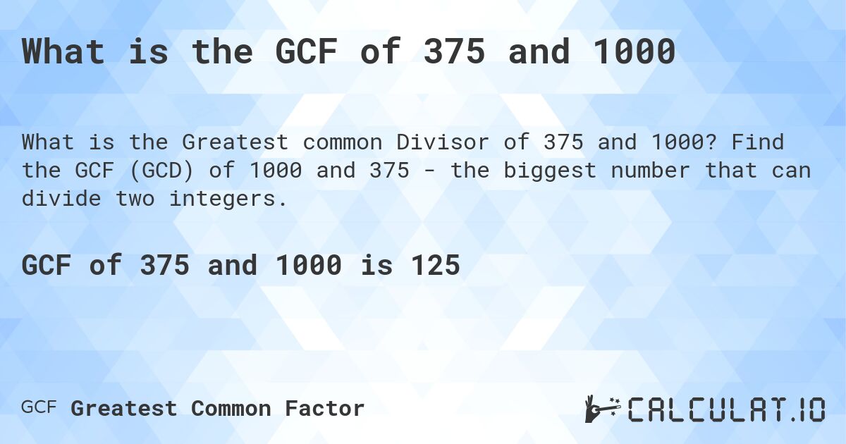 What is the GCF of 375 and 1000. Find the GCF (GCD) of 1000 and 375 - the biggest number that can divide two integers.