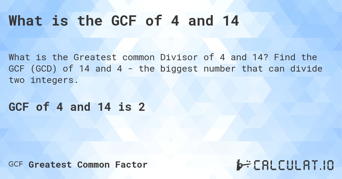 What is the GCF of 4 and 14. Find the GCF (GCD) of 14 and 4 - the biggest number that can divide two integers.