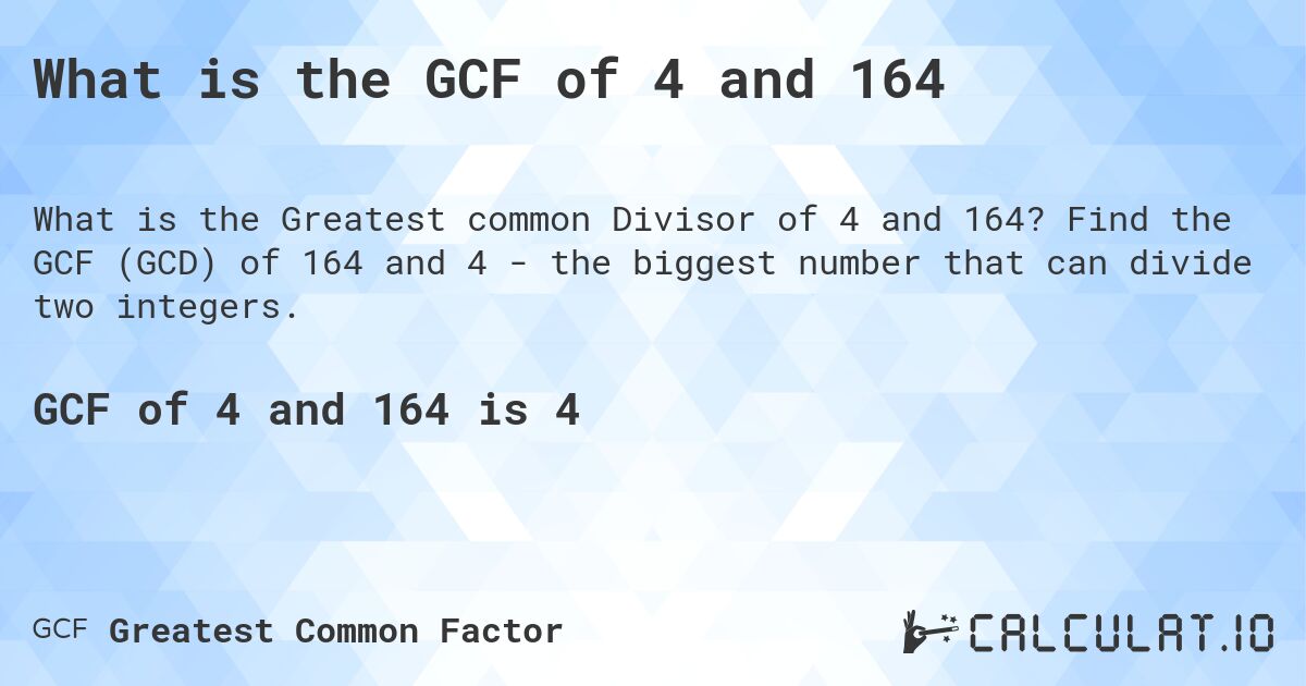 What is the GCF of 4 and 164. Find the GCF (GCD) of 164 and 4 - the biggest number that can divide two integers.