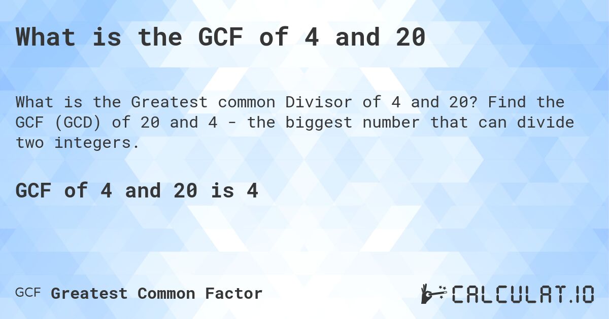 What is the GCF of 4 and 20. Find the GCF (GCD) of 20 and 4 - the biggest number that can divide two integers.