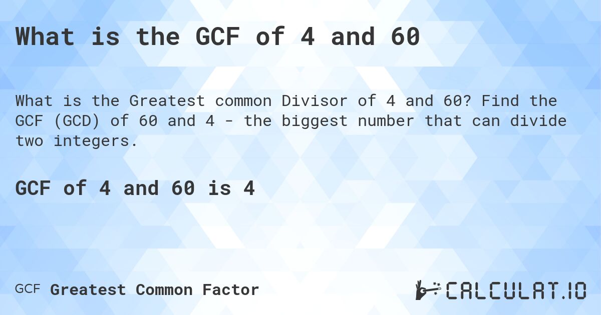 What is the GCF of 4 and 60. Find the GCF (GCD) of 60 and 4 - the biggest number that can divide two integers.