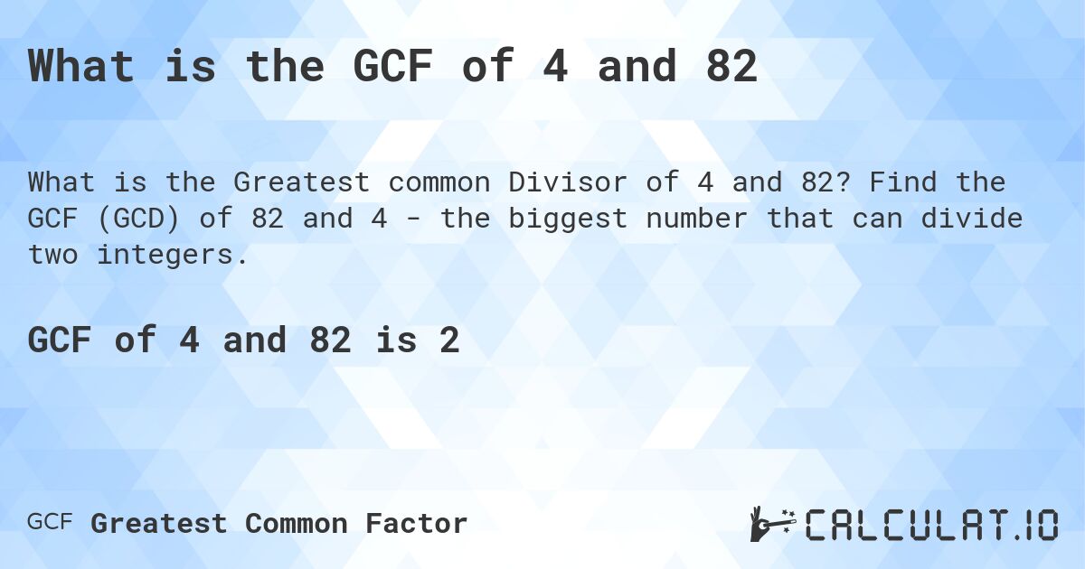 What is the GCF of 4 and 82. Find the GCF (GCD) of 82 and 4 - the biggest number that can divide two integers.