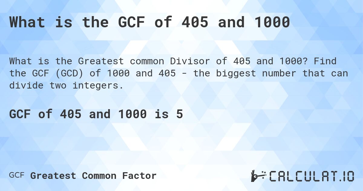 What is the GCF of 405 and 1000. Find the GCF of 1000 and 405 - the biggest number that can divide two integers.