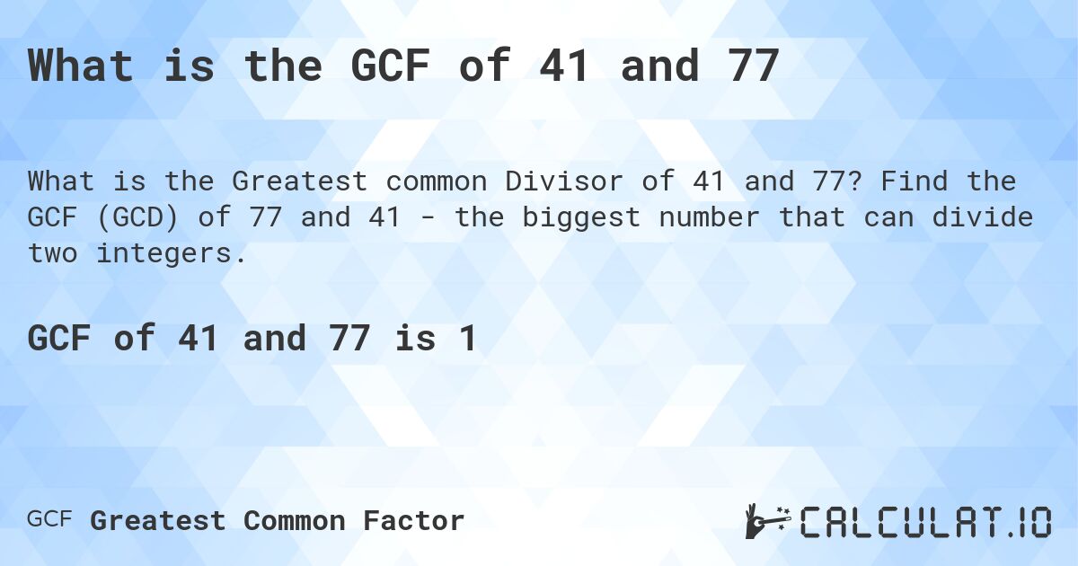 What is the GCF of 41 and 77. Find the GCF (GCD) of 77 and 41 - the biggest number that can divide two integers.