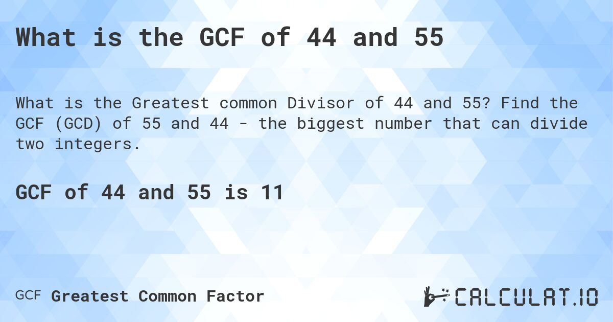 What is the GCF of 44 and 55. Find the GCF (GCD) of 55 and 44 - the biggest number that can divide two integers.