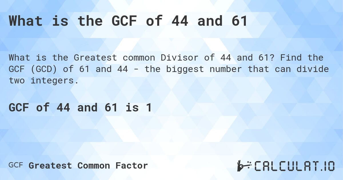 What is the GCF of 44 and 61. Find the GCF (GCD) of 61 and 44 - the biggest number that can divide two integers.