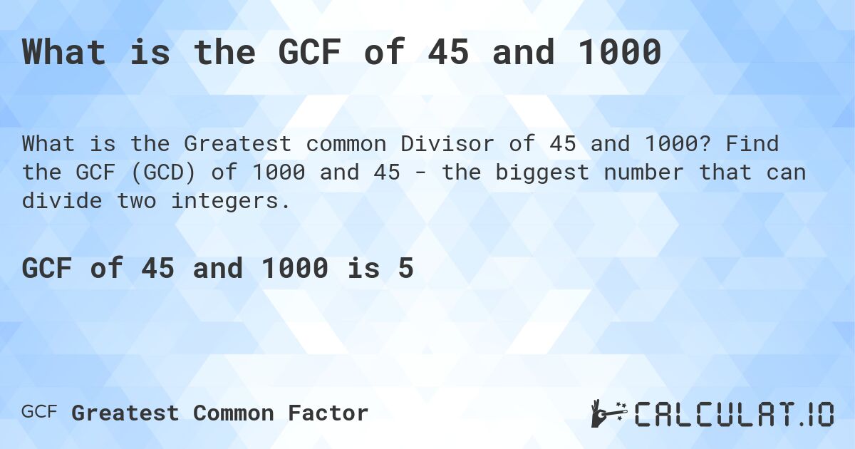 What is the GCF of 45 and 1000. Find the GCF (GCD) of 1000 and 45 - the biggest number that can divide two integers.