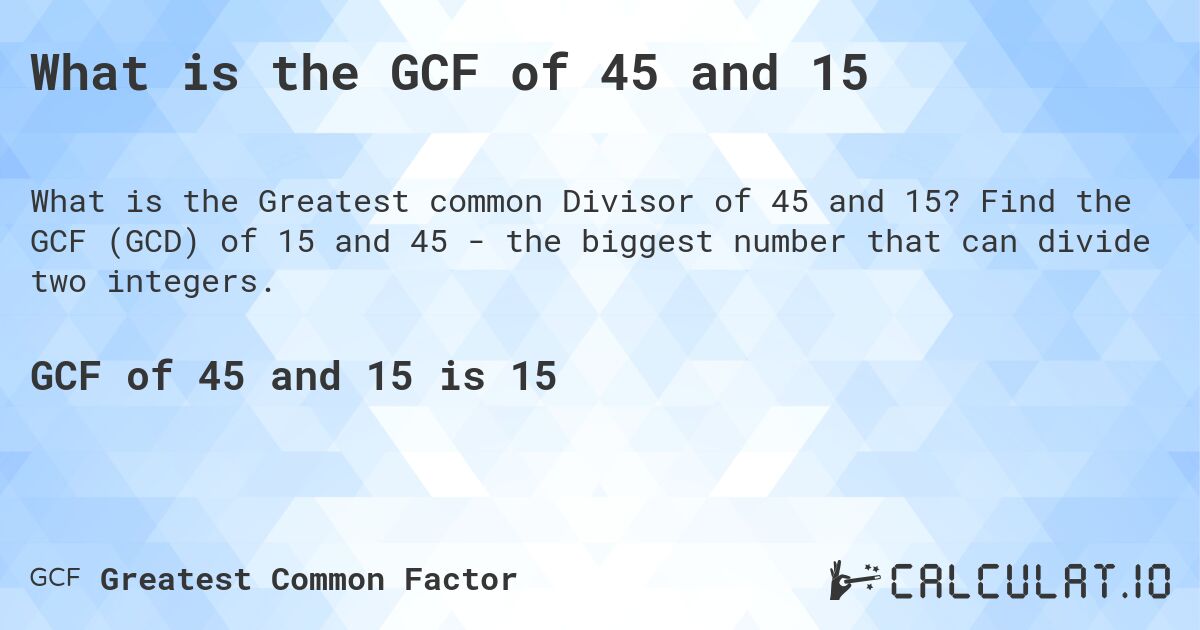 What is the GCF of 45 and 15. Find the GCF (GCD) of 15 and 45 - the biggest number that can divide two integers.