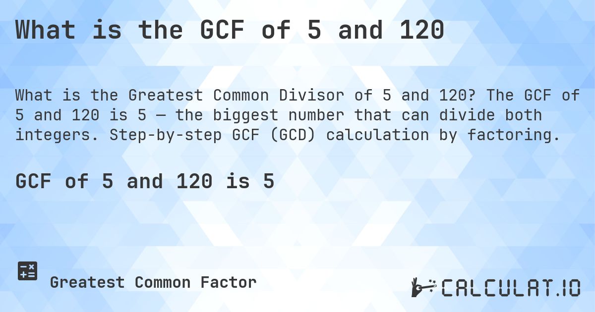 What is the GCF of 5 and 120. The GCF of 5 and 120 is 5 — the biggest number that can divide both integers. Step-by-step GCF (GCD) calculation by factoring.