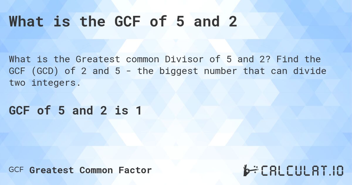 What is the GCF of 5 and 2. Find the GCF (GCD) of 2 and 5 - the biggest number that can divide two integers.