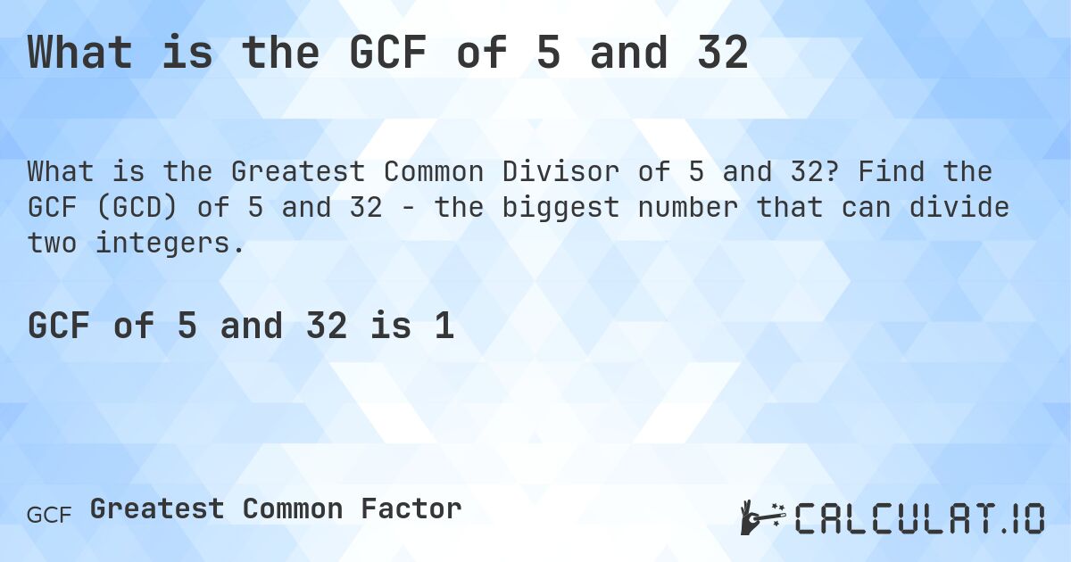 What is the GCF of 5 and 32. Find the GCF (GCD) of 5 and 32 - the biggest number that can divide two integers.