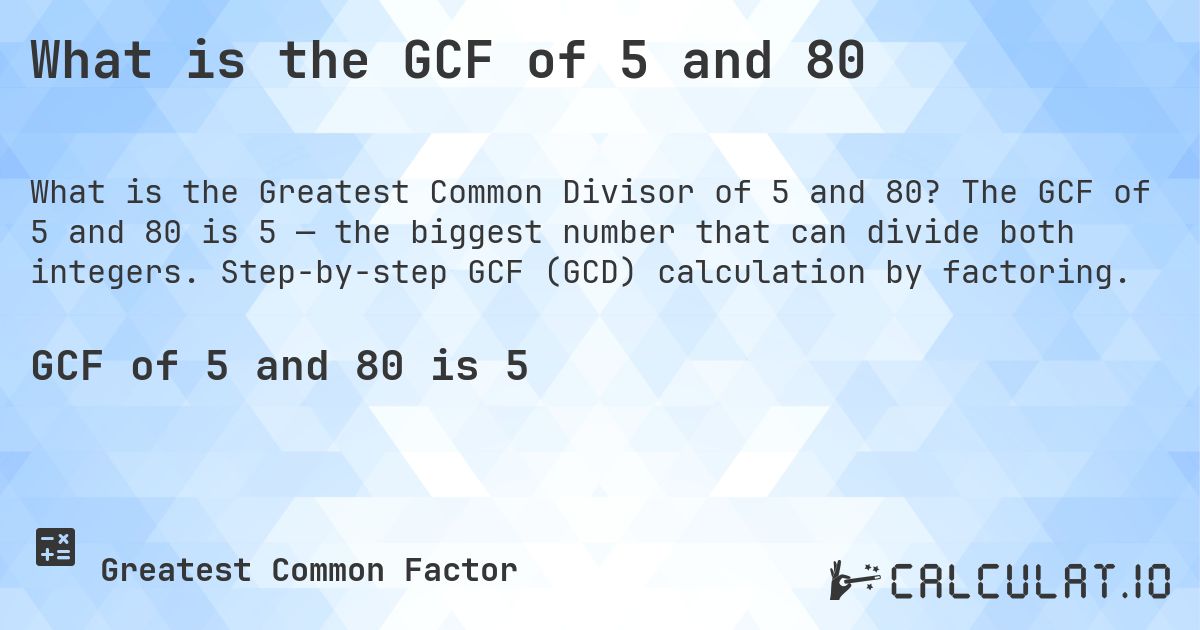What is the GCF of 5 and 80. The GCF of 5 and 80 is 5 — the biggest number that can divide both integers. Step-by-step GCF (GCD) calculation by factoring.