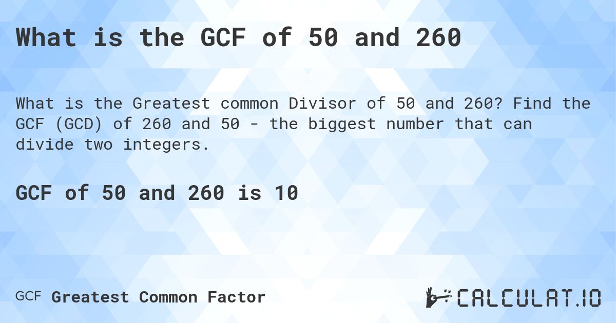 What is the GCF of 50 and 260. Find the GCF (GCD) of 260 and 50 - the biggest number that can divide two integers.