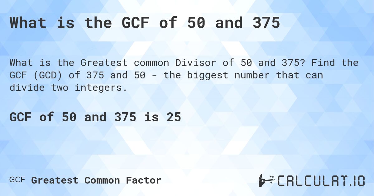 What is the GCF of 50 and 375. Find the GCF (GCD) of 375 and 50 - the biggest number that can divide two integers.