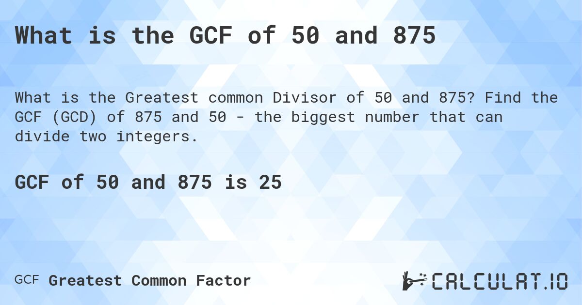 What is the GCF of 50 and 875. Find the GCF (GCD) of 875 and 50 - the biggest number that can divide two integers.