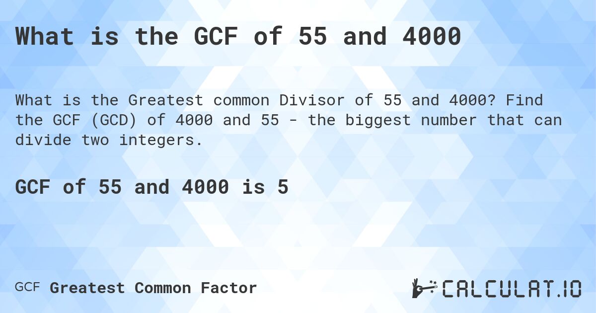 What is the GCF of 55 and 4000. Find the GCF (GCD) of 4000 and 55 - the biggest number that can divide two integers.