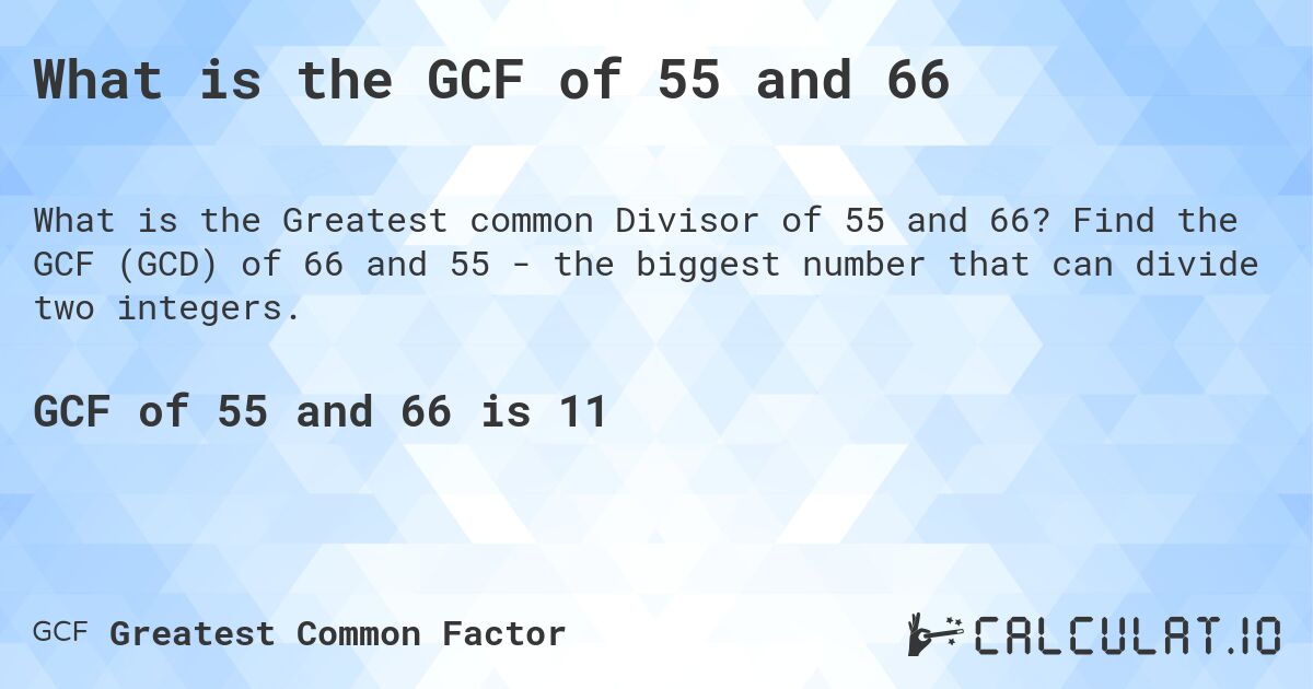 What is the GCF of 55 and 66. Find the GCF (GCD) of 66 and 55 - the biggest number that can divide two integers.
