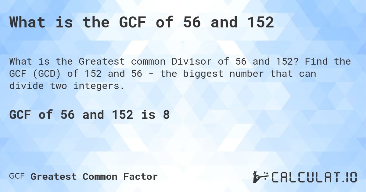 What is the GCF of 56 and 152. Find the GCF (GCD) of 152 and 56 - the biggest number that can divide two integers.