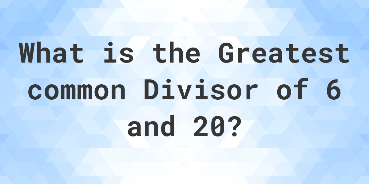 What Is The GCF Of 6 And 20 Calculatio