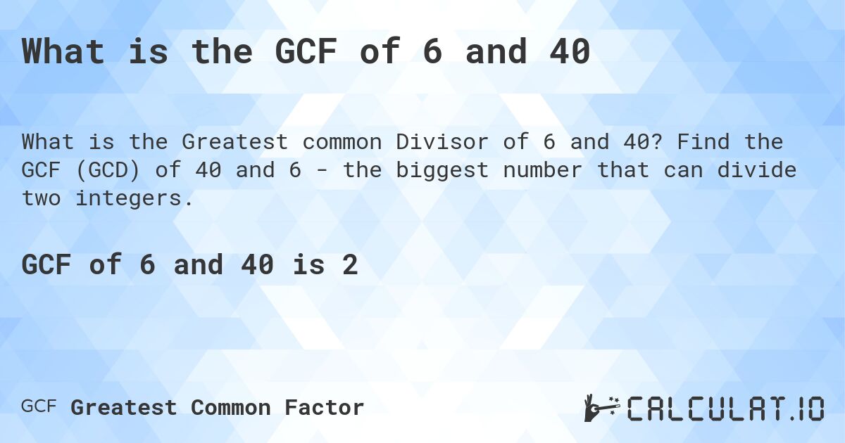 What is the GCF of 6 and 40. Find the GCF (GCD) of 40 and 6 - the biggest number that can divide two integers.