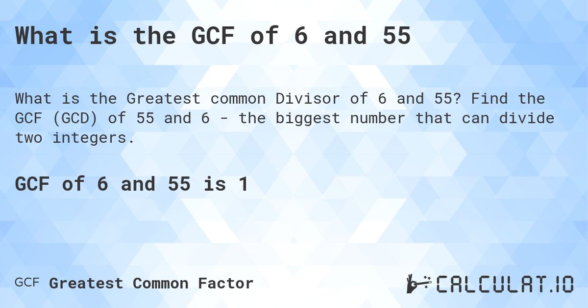 What is the GCF of 6 and 55. Find the GCF (GCD) of 55 and 6 - the biggest number that can divide two integers.