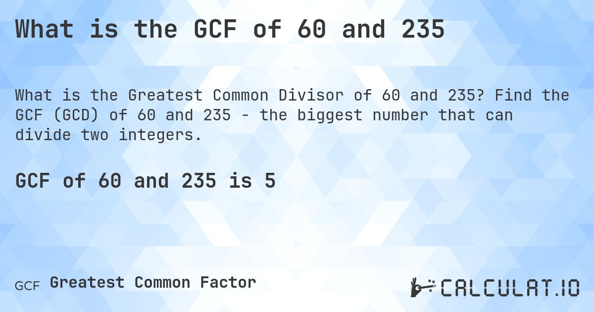 What is the GCF of 60 and 235. Find the GCF (GCD) of 60 and 235 - the biggest number that can divide two integers.