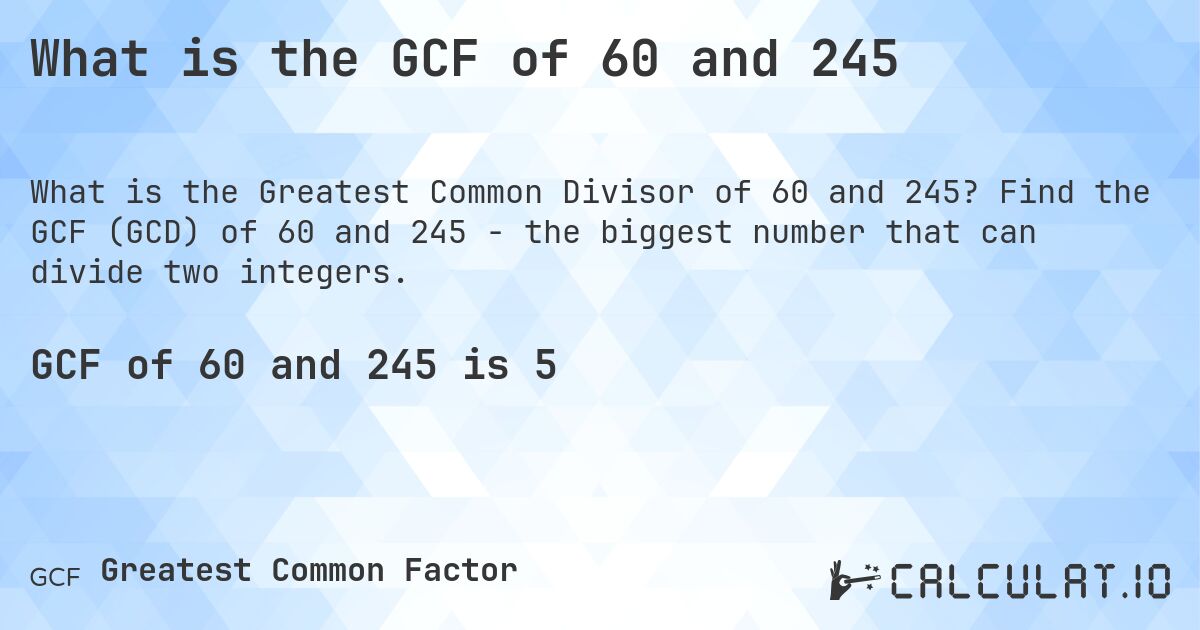 What is the GCF of 60 and 245. Find the GCF (GCD) of 60 and 245 - the biggest number that can divide two integers.