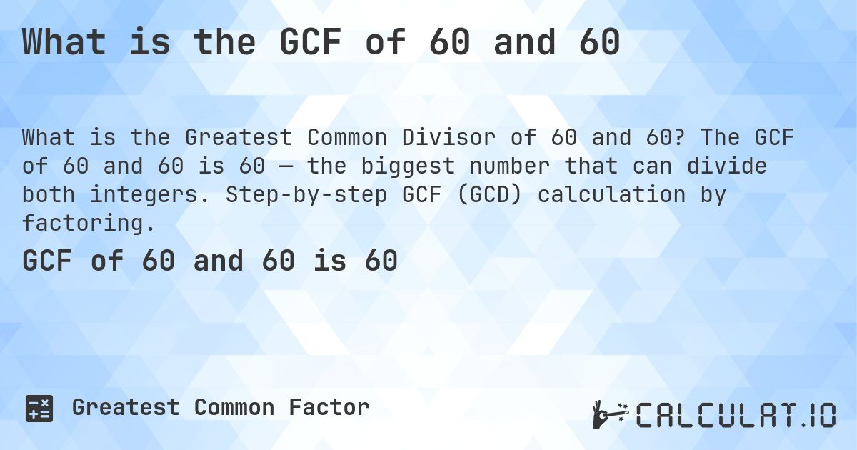 What is the GCF of 60 and 60. The GCF of 60 and 60 is 60 — the biggest number that can divide both integers. Step-by-step GCF (GCD) calculation by factoring.