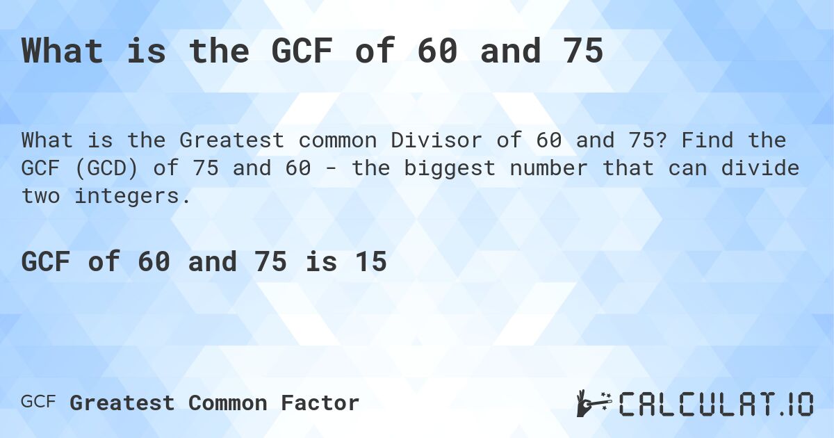 What is the GCF of 60 and 75. Find the GCF of 75 and 60 - the biggest number that can divide two integers.
