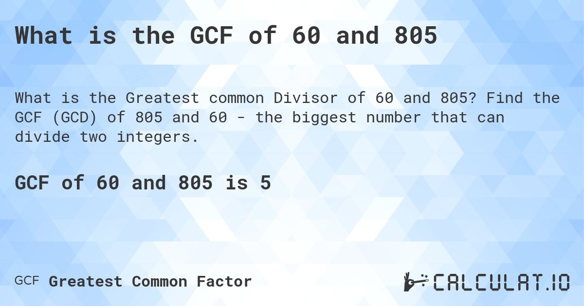 What is the GCF of 60 and 805. Find the GCF (GCD) of 805 and 60 - the biggest number that can divide two integers.