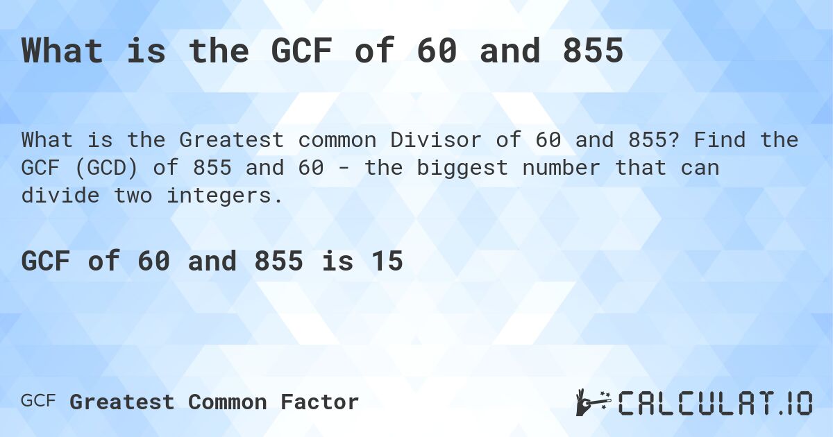 What is the GCF of 60 and 855. Find the GCF (GCD) of 855 and 60 - the biggest number that can divide two integers.