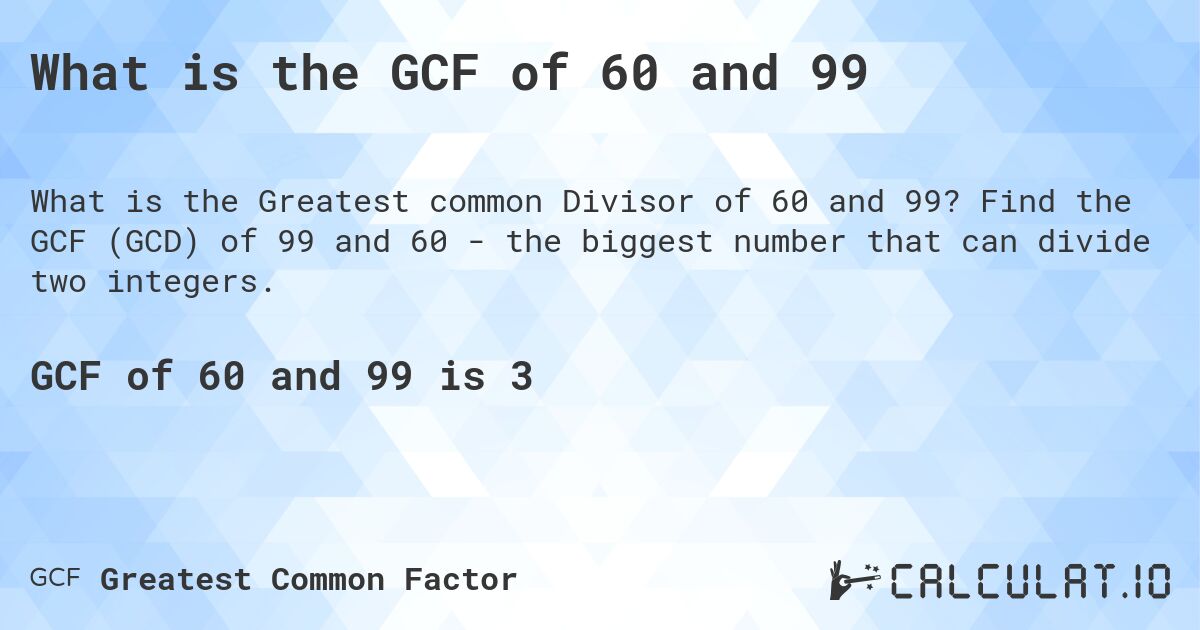 What is the GCF of 60 and 99. Find the GCF of 99 and 60 - the biggest number that can divide two integers.