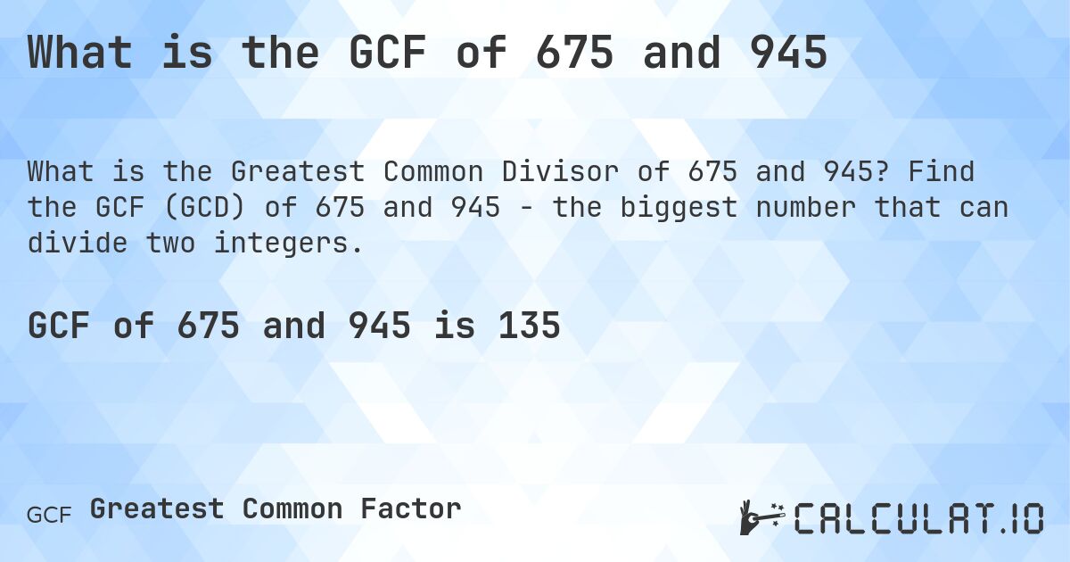 What is the GCF of 675 and 945. Find the GCF (GCD) of 675 and 945 - the biggest number that can divide two integers.