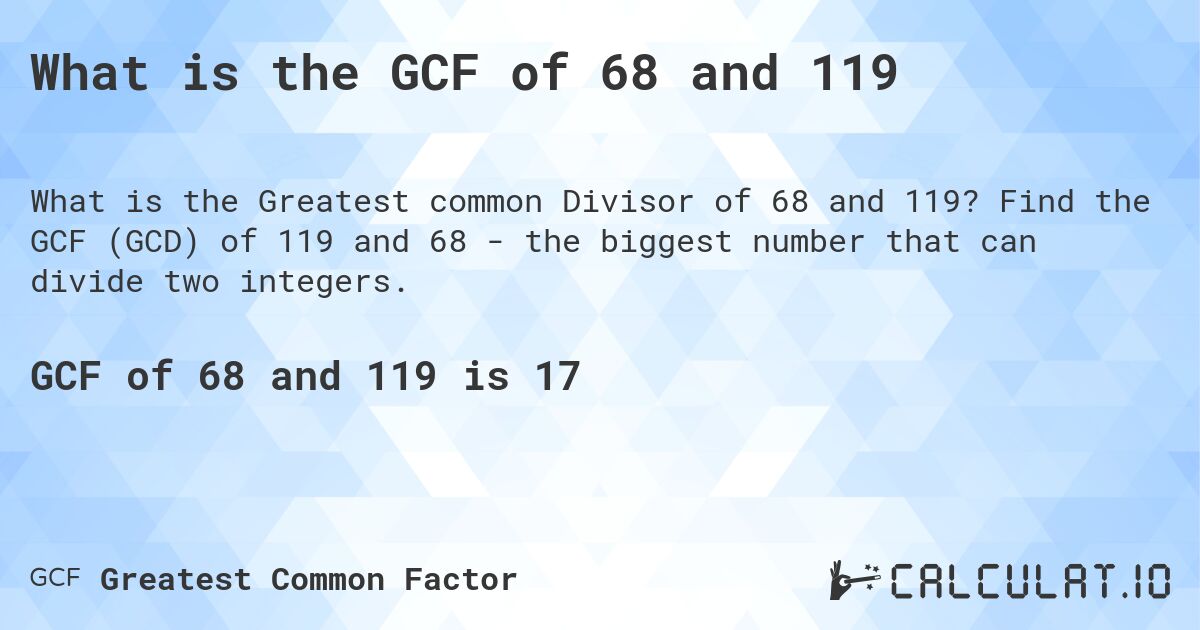 What is the GCF of 68 and 119. Find the GCF (GCD) of 119 and 68 - the biggest number that can divide two integers.