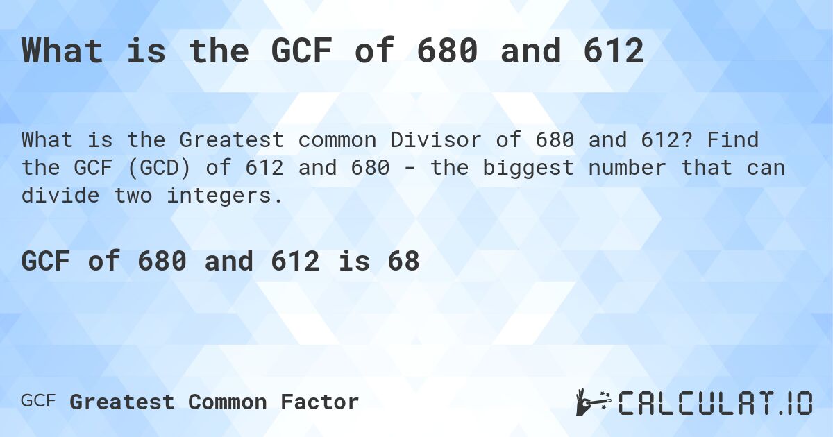 What is the GCF of 680 and 612. Find the GCF (GCD) of 612 and 680 - the biggest number that can divide two integers.