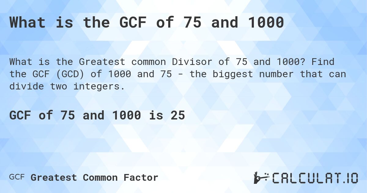 What is the GCF of 75 and 1000. Find the GCF (GCD) of 1000 and 75 - the biggest number that can divide two integers.