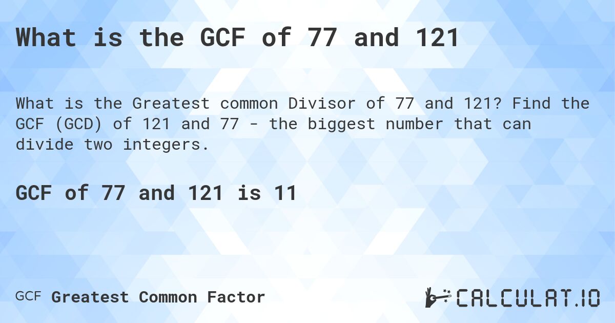 What is the GCF of 77 and 121. Find the GCF (GCD) of 121 and 77 - the biggest number that can divide two integers.
