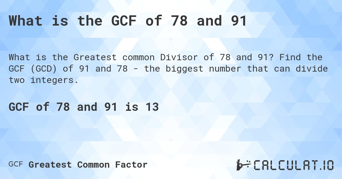 What is the GCF of 78 and 91. Find the GCF (GCD) of 91 and 78 - the biggest number that can divide two integers.