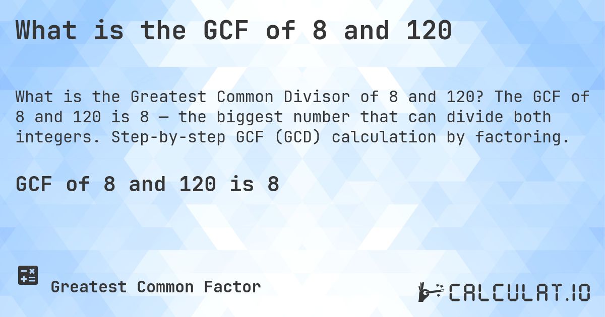 What is the GCF of 8 and 120. The GCF of 8 and 120 is 8 — the biggest number that can divide both integers. Step-by-step GCF (GCD) calculation by factoring.