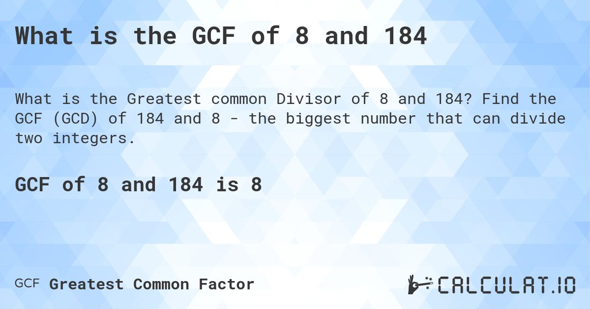 What is the GCF of 8 and 184. Find the GCF (GCD) of 184 and 8 - the biggest number that can divide two integers.