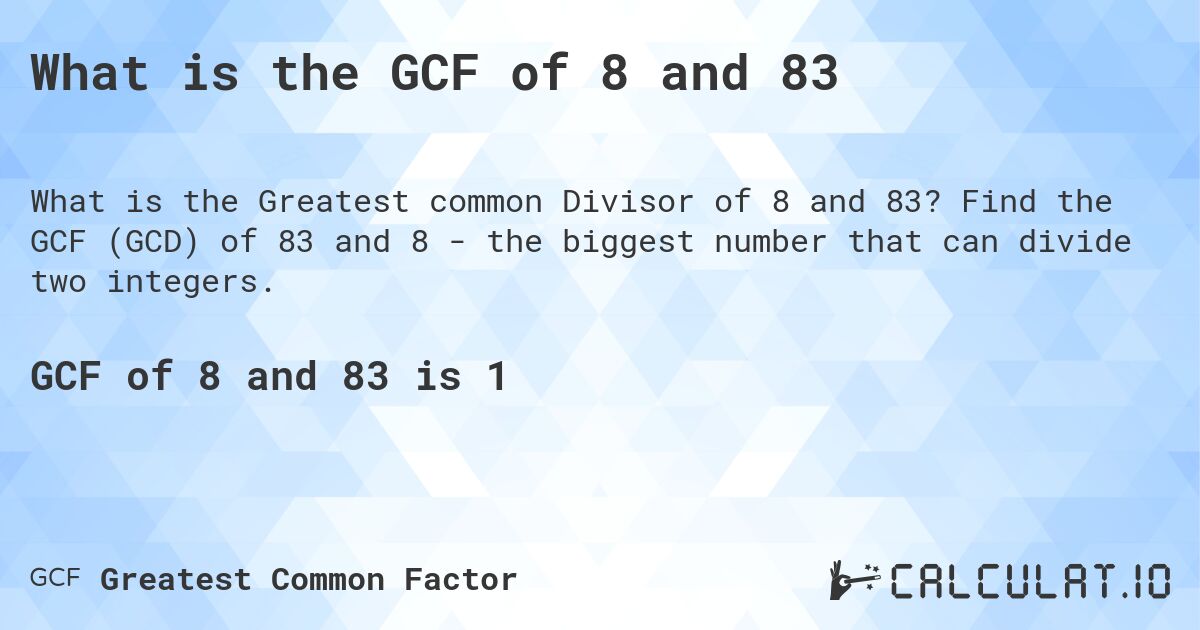 What is the GCF of 8 and 83. Find the GCF (GCD) of 83 and 8 - the biggest number that can divide two integers.