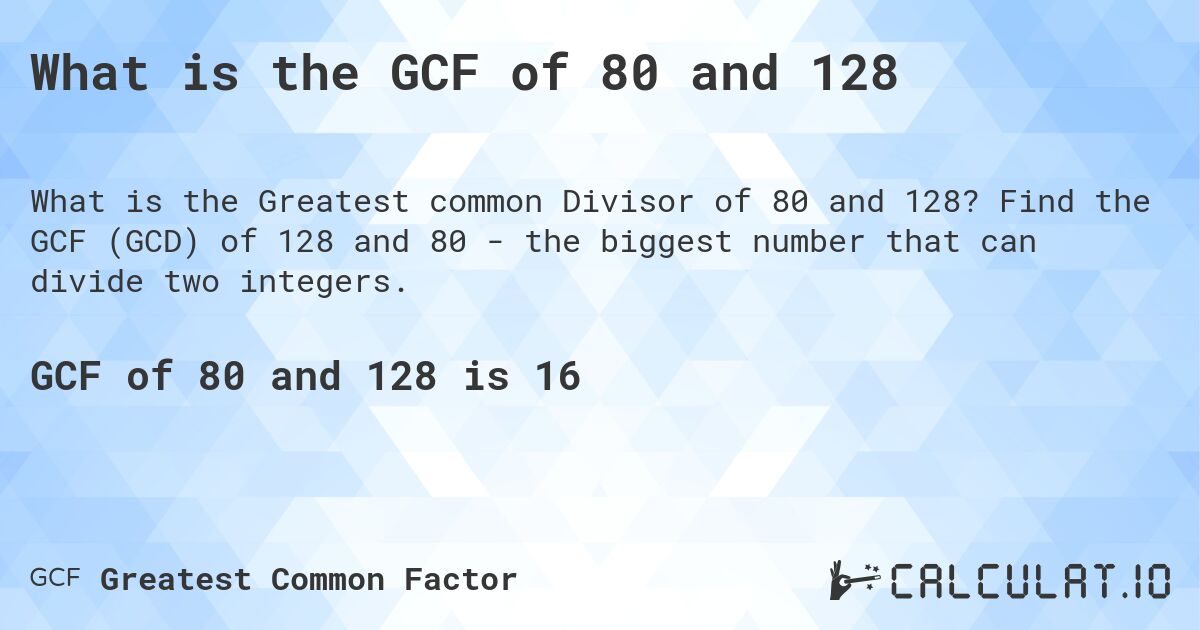 What is the GCF of 80 and 128. Find the GCF (GCD) of 128 and 80 - the biggest number that can divide two integers.