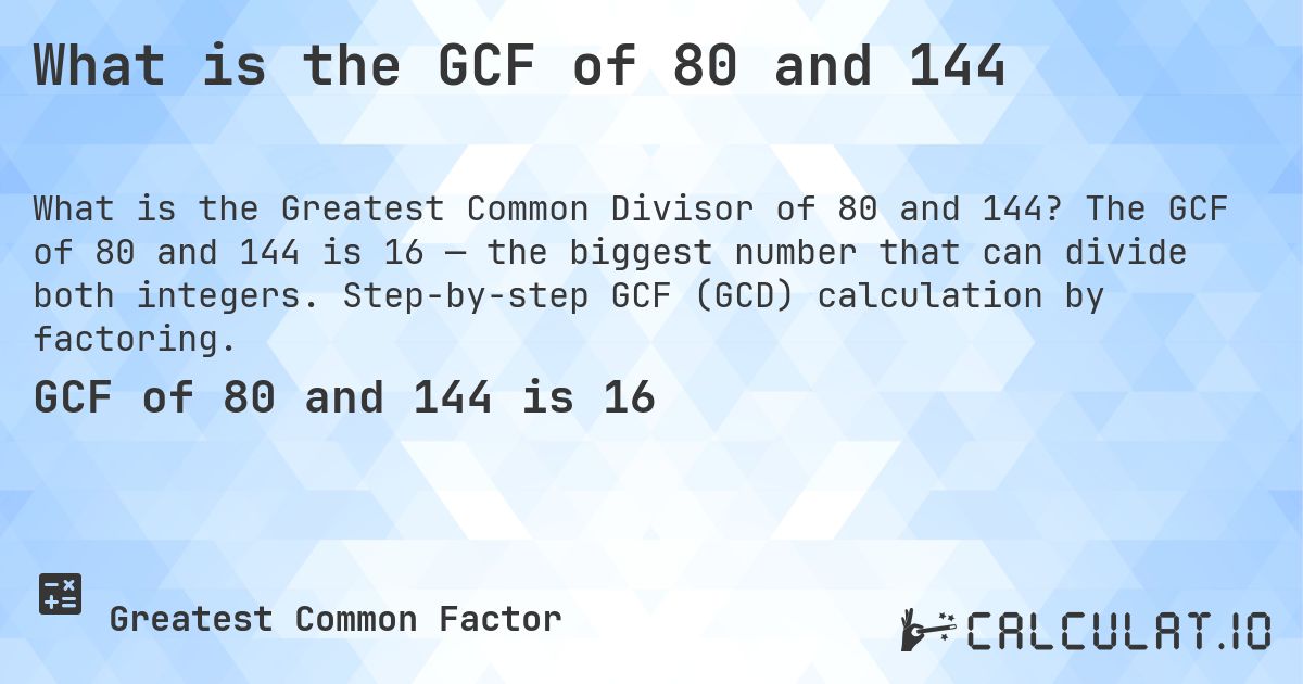 What is the GCF of 80 and 144. The GCF of 80 and 144 is 16 — the biggest number that can divide both integers. Step-by-step GCF (GCD) calculation by factoring.