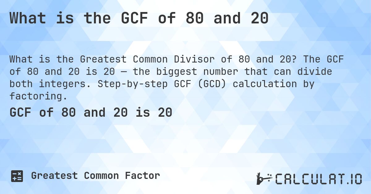 What is the GCF of 80 and 20. The GCF of 80 and 20 is 20 — the biggest number that can divide both integers. Step-by-step GCF (GCD) calculation by factoring.