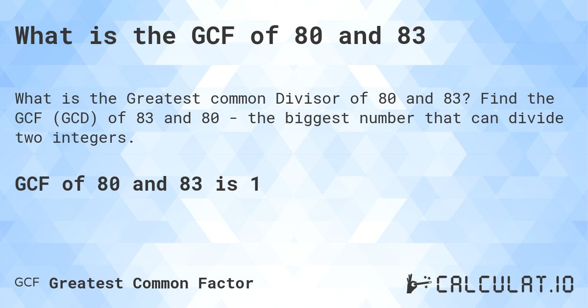 What is the GCF of 80 and 83. Find the GCF (GCD) of 83 and 80 - the biggest number that can divide two integers.