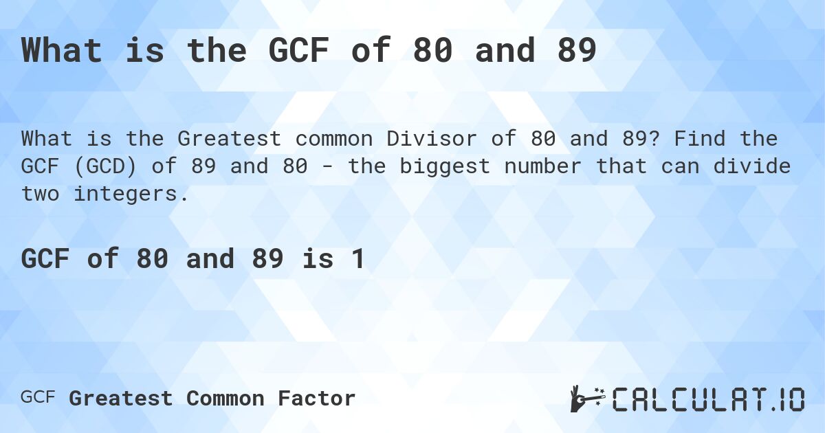 What is the GCF of 80 and 89. Find the GCF (GCD) of 89 and 80 - the biggest number that can divide two integers.