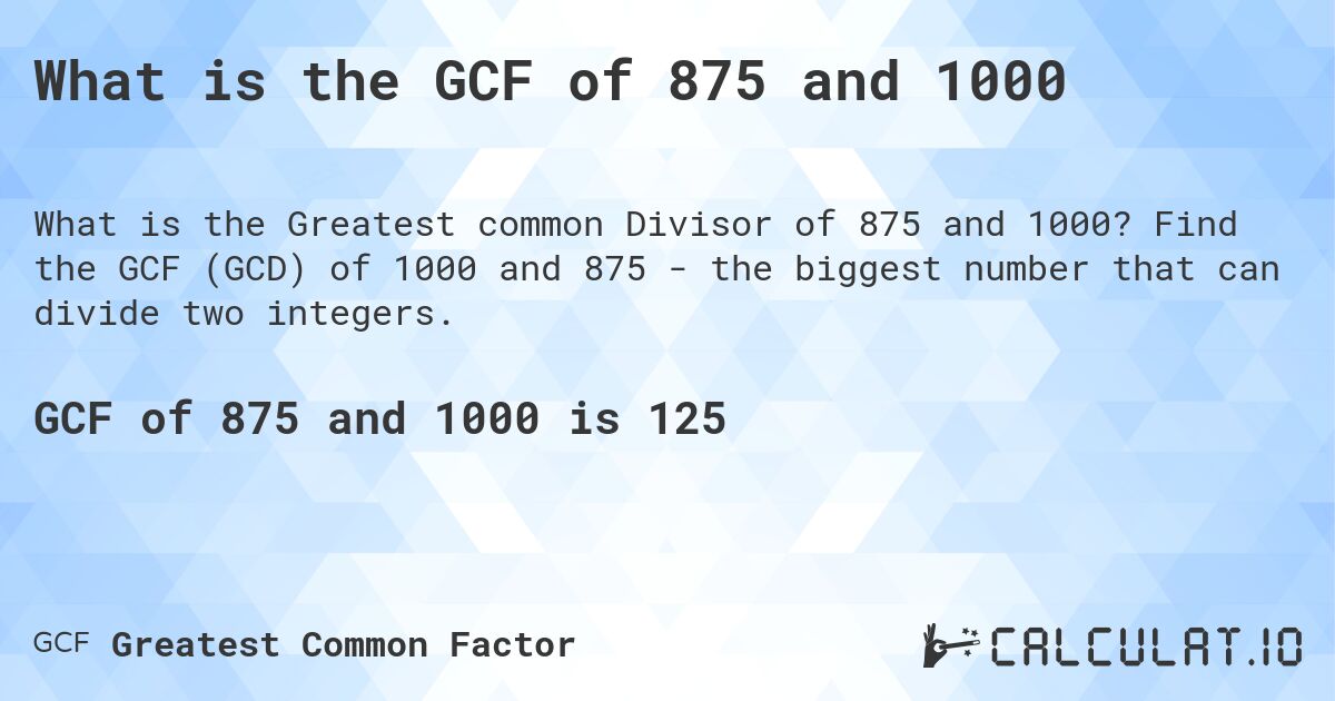 What is the GCF of 875 and 1000. Find the GCF (GCD) of 1000 and 875 - the biggest number that can divide two integers.