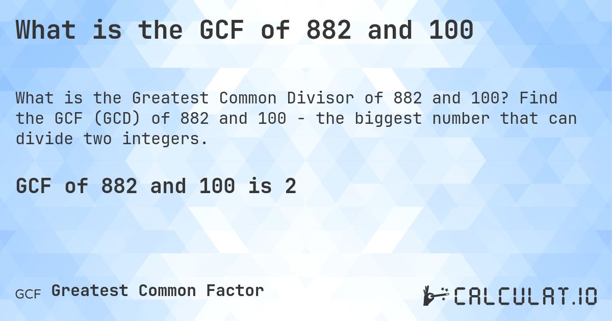 What is the GCF of 882 and 100. Find the GCF (GCD) of 882 and 100 - the biggest number that can divide two integers.