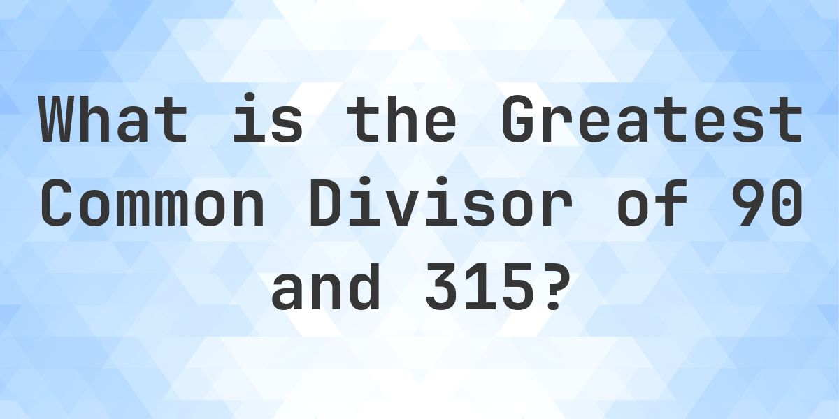 What is the GCF of 90 and 315 - Calculatio