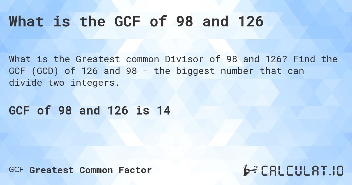 What is the GCF of 98 and 126. Find the GCF (GCD) of 126 and 98 - the biggest number that can divide two integers.